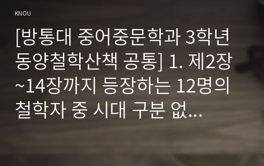 [방통대 중어중문학과 3학년 동양철학산책 공통] 1. 제2장~14장까지 등장하는 12명의 철학자 중 시대 구분 없이 2인을 선정하여 두 철학자의 철학과 사상의 유사점과 차이점을 구분하여 자기 글로 정리하시오.