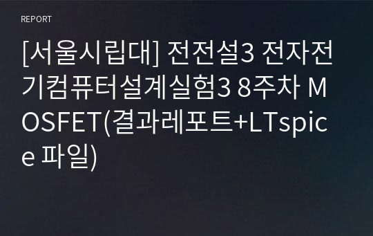 [서울시립대] 전전설3 전자전기컴퓨터설계실험3 8주차 MOSFET(결과레포트+LTspice 파일)