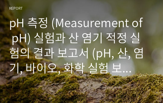 pH 측정 (Measurement of pH) 실험과 산 염기 적정 실험의 결과 보고서 (pH, 산, 염기, 바이오, 화학 실험 보고서)