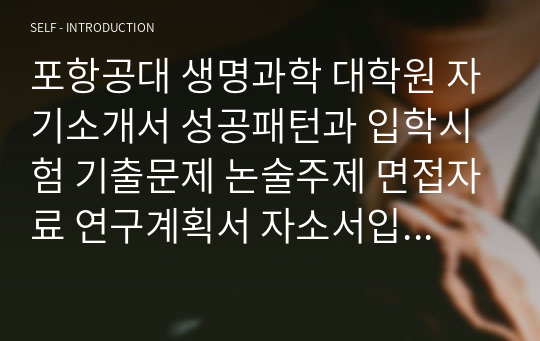 포항공대 생명과학 대학원 자기소개서 성공패턴과 입학시험 기출문제 논술주제 면접자료 연구계획서 자소서입력사항 견본