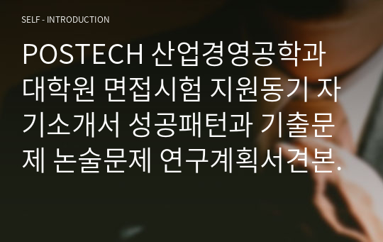 POSTECH 산업경영공학과 대학원 면접시험 지원동기 자기소개서 성공패턴과 기출문제 논술문제 연구계획서견본 자기소개서 입력항목분석