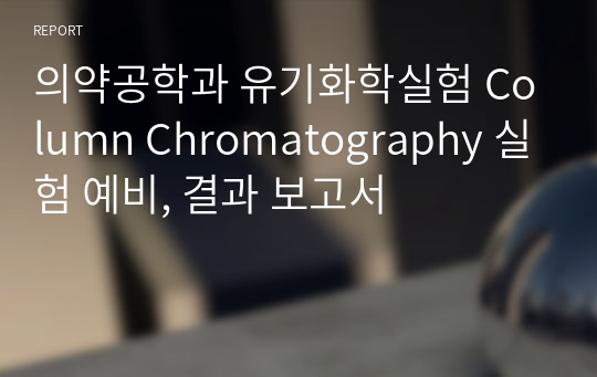 의약공학과 유기화학실험 Column Chromatography 실험 예비, 결과 보고서