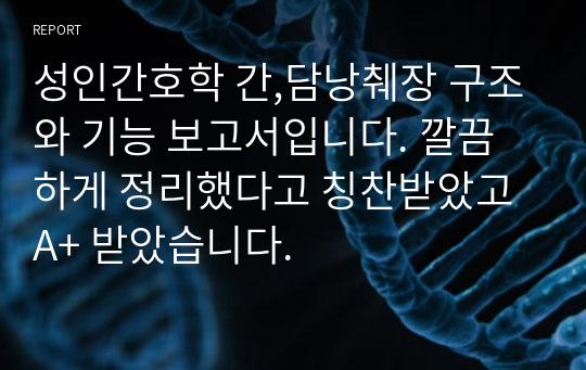 성인간호학 간,담낭췌장 구조와 기능 보고서입니다. 깔끔하게 정리했다고 칭찬받았고 A+ 받았습니다.