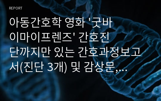 아동간호학 영화 &#039;굿바이마이프렌즈&#039; 간호진단까지만 있는 간호과정보고서(진단 3개) 및 감상문, 에이즈 요약정리. A+받았습니다.