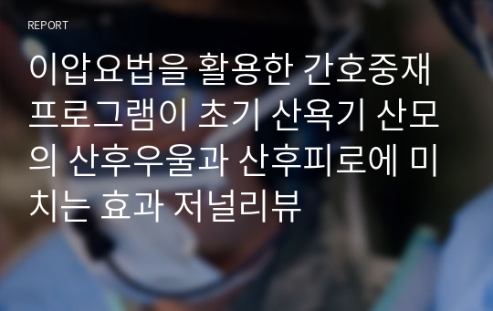 이압요법을 활용한 간호중재 프로그램이 초기 산욕기 산모의 산후우울과 산후피로에 미치는 효과 저널리뷰