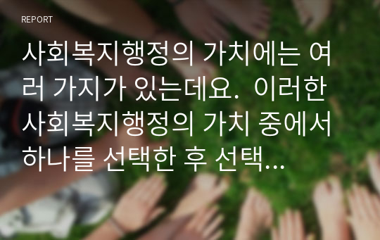 사회복지행정의 가치에는 여러 가지가 있는데요.  이러한 사회복지행정의 가치 중에서 하나를 선택한 후 선택한  사회복지행정의 가치를 실현하는 사회복지 사례를 제시하여 설명하세요