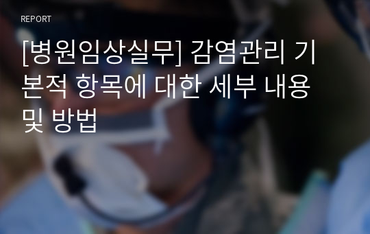 [병원임상실무] 감염관리 기본적 항목에 대한 세부 내용 및 방법