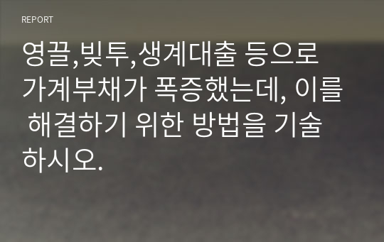 영끌,빚투,생계대출 등으로 가계부채가 폭증했는데, 이를 해결하기 위한 방법을 기술하시오.