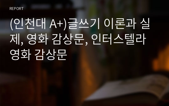 (인천대 A+)글쓰기 이론과 실제, 영화 감상문, 인터스텔라 영화 감상문