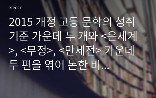 2015 개정 고등 문학의 성취 기준 가운데 두 개와 &lt;은세계&gt;, &lt;무정&gt;, &lt;만세전&gt; 가운데 두 편을 엮어 논한 비평문을 쓰시오.