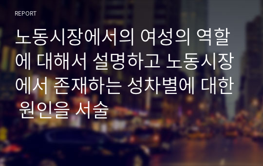 노동시장에서의 여성의 역할에 대해서 설명하고 노동시장에서 존재하는 성차별에 대한 원인을 서술