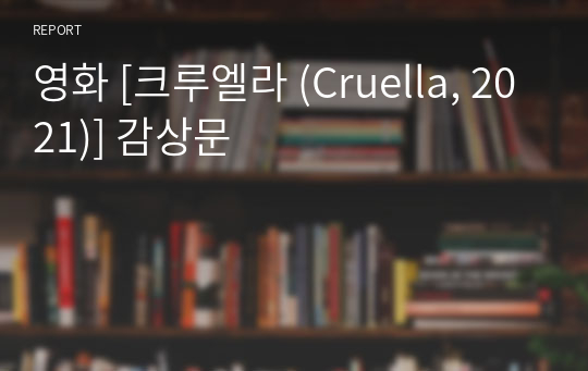 영화 [크루엘라 (Cruella, 2021)] 감상문