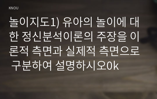 놀이지도1) 유아의 놀이에 대한 정신분석이론의 주장을 이론적 측면과 실제적 측면으로 구분하여 설명하시오0k