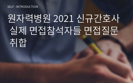 원자력병원 2021 신규간호사 실제 면접참석자들 면접질문 취합