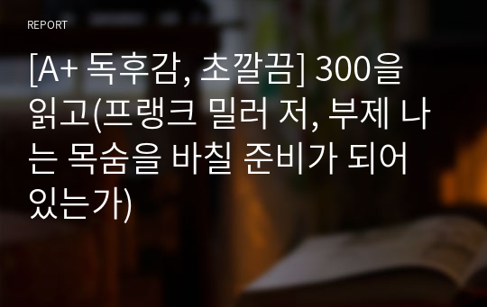 [A+ 독후감, 초깔끔] 300을 읽고(프랭크 밀러 저, 부제 나는 목숨을 바칠 준비가 되어있는가)