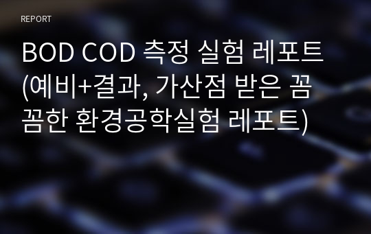 BOD COD 측정 실험 레포트 (예비+결과, 가산점 받은 꼼꼼한 환경공학실험 레포트)