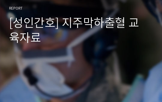 [성인간호] 지주막하출혈 교육자료