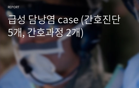 급성 담낭염 case (간호진단 5개, 간호과정 2개)