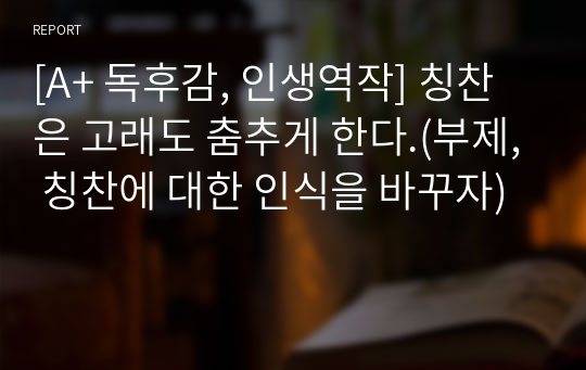 [A+ 독후감, 인생역작] 칭찬은 고래도 춤추게 한다.(부제, 칭찬에 대한 인식을 바꾸자)