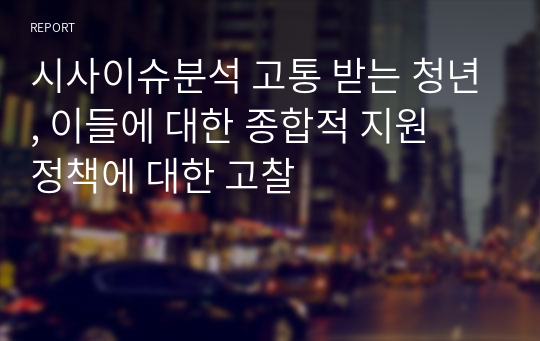 시사이슈분석 고통 받는 청년, 이들에 대한 종합적 지원  정책에 대한 고찰