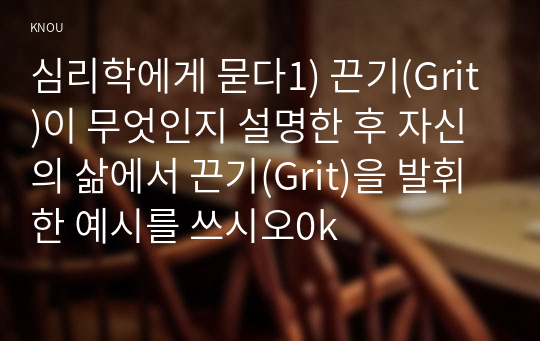 심리학에게 묻다1) 끈기(Grit)이 무엇인지 설명한 후 자신의 삶에서 끈기(Grit)을 발휘한 예시를 쓰시오0k