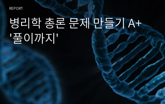 병리학 총론 문제 만들기 A+ &#039;풀이까지&#039;