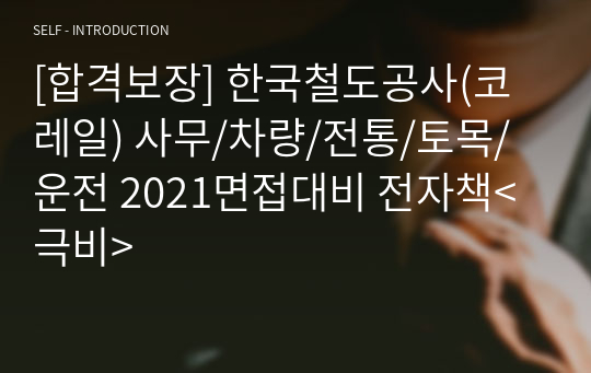 [합격보장] 한국철도공사(코레일) 사무/차량/전통/토목/운전 2021면접대비 전자책&lt;극비&gt;