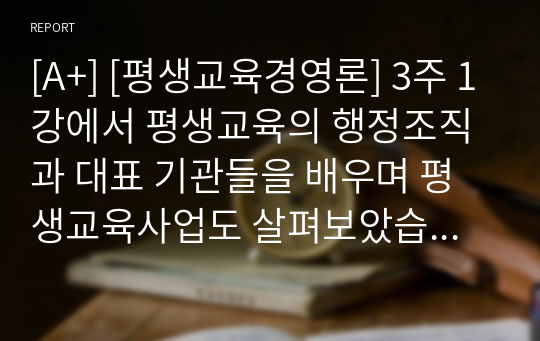 [A+] [평생교육경영론] 3주 1강에서 평생교육의 행정조직과 대표 기관들을 배우며 평생교육사업도 살펴보았습니다.  최근 3년 이내의 주변에서 접할 수 있는 평생교육사업 2가지를 기술하고   평생교육기관 담당자의 입장에서 기관 적용방안 및 실행계획을 제시하세요.