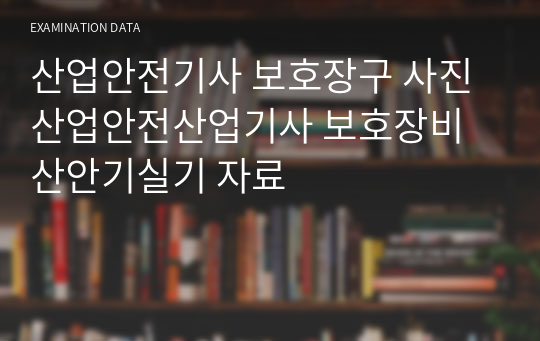 산업안전기사 보호장구 사진 산업안전산업기사 보호장비 산안기실기 자료