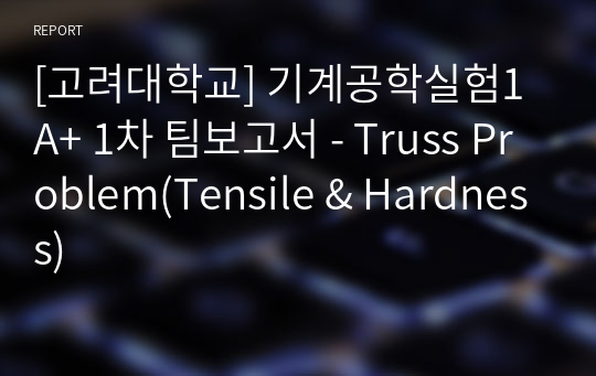 [고려대학교] 기계공학실험1 A+ 1차 팀보고서 - Truss Problem(Tensile &amp; Hardness)