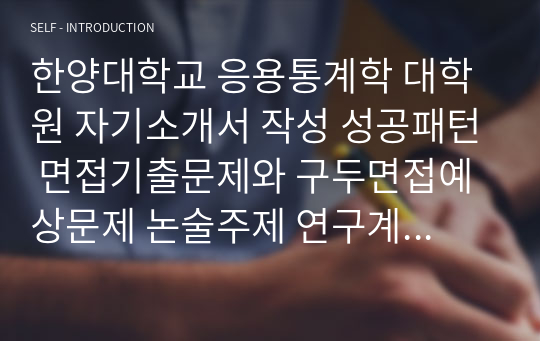 한양대학교 응용통계학 대학원 자기소개서 작성 성공패턴 면접기출문제와 구두면접예상문제 논술주제 연구계획서견본 자소소입력항목분석