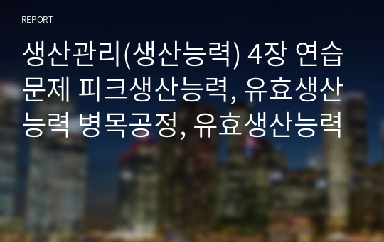 생산관리(생산능력) 4장 연습문제 피크생산능력, 유효생산능력 병목공정, 유효생산능력