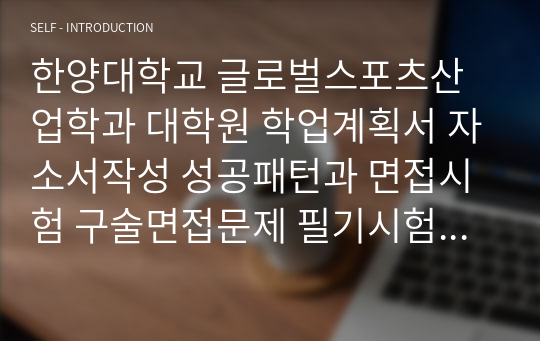 한양대학교 글로벌스포츠산업학과 대학원 학업계획서 자소서작성 성공패턴과 면접시험 구술면접문제 필기시험기출문제 논술문제 인성검사 적성검사