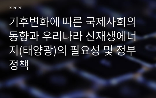 기후변화에 따른 국제사회의 동향과 우리나라 신재생에너지(태양광)의 필요성 및 정부 정책