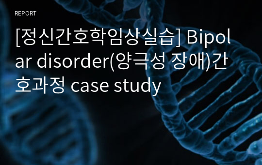 [정신간호학임상실습] Bipolar disorder(양극성 장애)간호과정 case study