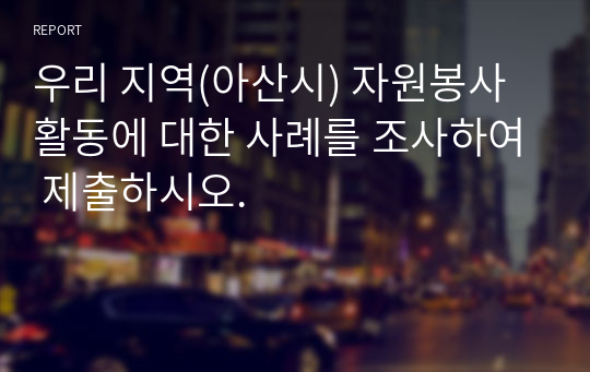 우리 지역(아산시) 자원봉사활동에 대한 사례를 조사하여 제출하시오.