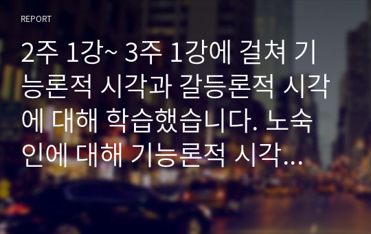 2주 1강~ 3주 1강에 걸쳐 기능론적 시각과 갈등론적 시각에 대해 학습했습니다. 노숙인에 대해 기능론적 시각과 갈등론적 시각으로 각각 바라보고 두 시각의 차이를 중점적으로 서술하여 과제는 서론, 본론, 결론의 형식을 갖춰 작성하십시오.