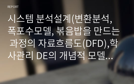 시스템 분석설계(변환분석, 폭포수모델, 볶음밥을 만드는 과정의 자료흐름도(DFD),학사관리 DE의 개념적 모델링(ERD), 운전면허증의 자료사전 표기법)