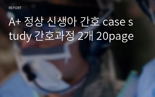 A+ 정상 신생아 간호 case study 간호과정 2개 20page