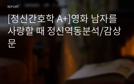 [정신간호학 A+]영화 남자를 사랑할 때 정신역동분석/감상문