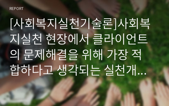 [사회복지실천기술론]사회복지실천 현장에서 클라이언트의 문제해결을 위해 가장 적합하다고 생각되는 실천개입모델 2가지를 선정하고 유용성과 한계점에 대해 서술하시오