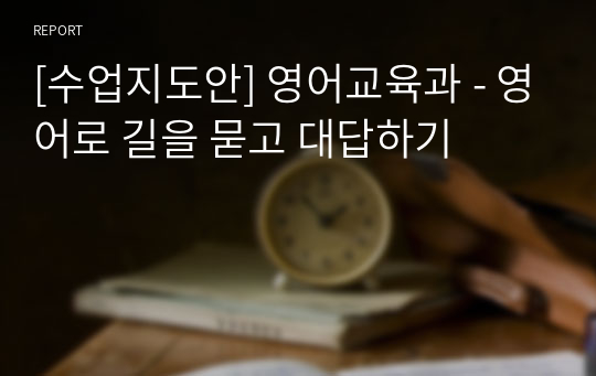 [수업지도안] 영어교육과 - 영어로 길을 묻고 대답하기