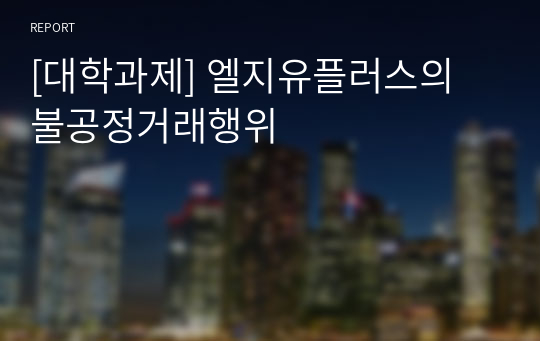 [대학과제] 엘지유플러스의 불공정거래행위