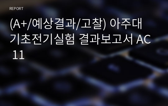 (A+/예상결과/고찰) 아주대 기초전기실험 결과보고서 AC 11