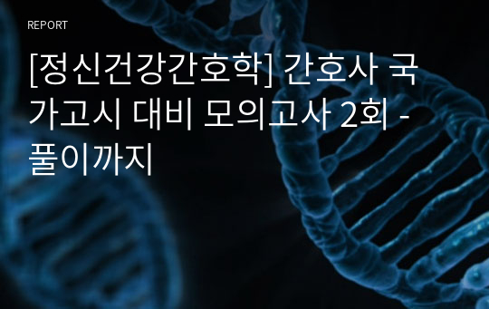 [정신건강간호학] 간호사 국가고시 대비 모의고사 2회