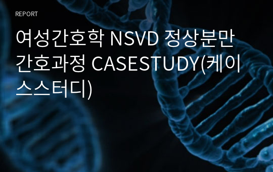 여성간호학 NSVD 정상분만 간호과정 CASESTUDY(케이스스터디)