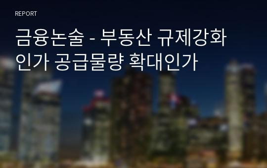 금융논술 - 부동산 규제강화인가 공급물량 확대인가