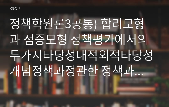 정책학원론3공통) 합리모형과 점증모형 정책평가에서의 두가지타당성내적외적타당성개념정책과정관한 정책과정5단계 2줄이내로 설명하라0k