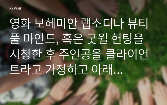 영화 보헤미안 랩소디나 뷰티풀 마인드, 혹은 굿윌 헌팅을 시청한 후 주인공을 클라이언트라고 가정하고 아래의 규칙을 잘 지켜 이 과목에서 학습한 사회복지실천(상담)모델 중 두 가지 이상을 적용하여 사정하고 서비스 목표를 서술하시오.