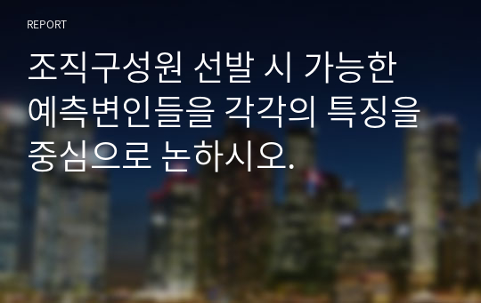 조직구성원 선발 시 가능한 예측변인들을 각각의 특징을 중심으로 논하시오.